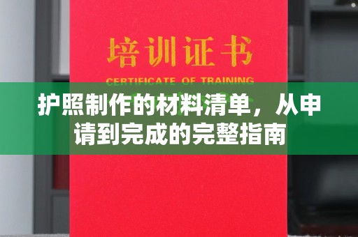 洪江护照制作的材料清单，从申请到完成的完整指南