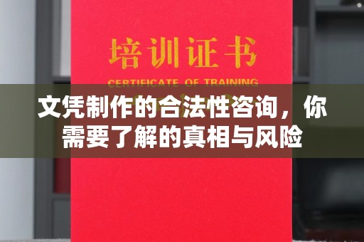 洪江文凭制作的合法性咨询，你需要了解的真相与风险