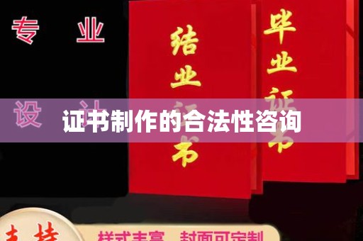 洪江证书制作的合法性咨询