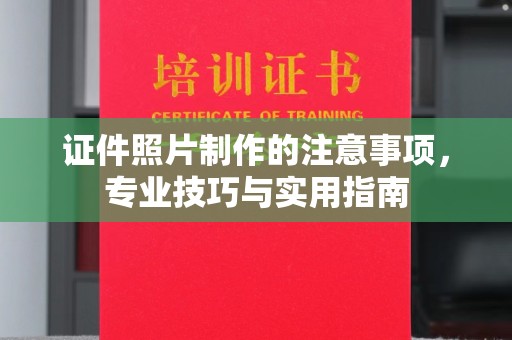 洪江证件照片制作的注意事项，专业技巧与实用指南