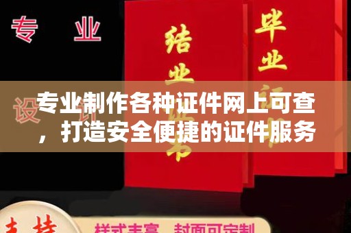洪江专业制作各种证件网上可查，打造安全便捷的证件服务