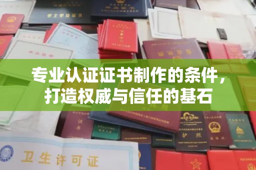 洪江专业认证证书制作的条件，打造权威与信任的基石