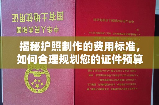洪江揭秘护照制作的费用标准，如何合理规划您的证件预算