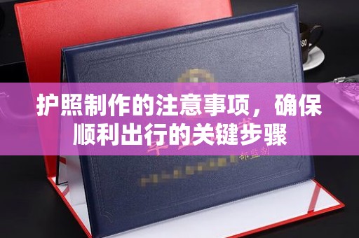 洪江护照制作的注意事项，确保顺利出行的关键步骤