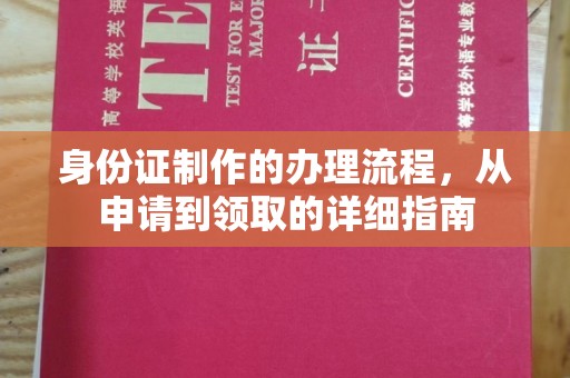 洪江身份证制作的办理流程，从申请到领取的详细指南