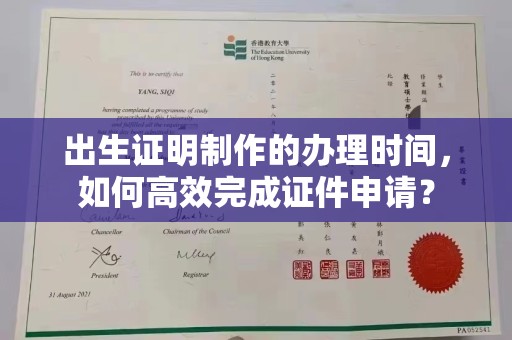 洪江出生证明制作的办理时间，如何高效完成证件申请？