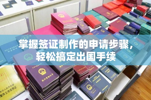 洪江掌握签证制作的申请步骤，轻松搞定出国手续
