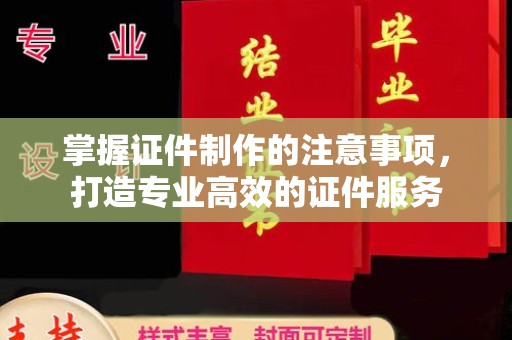 洪江掌握证件制作的注意事项，打造专业高效的证件服务