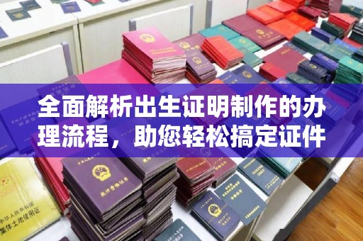 洪江全面解析出生证明制作的办理流程，助您轻松搞定证件办理