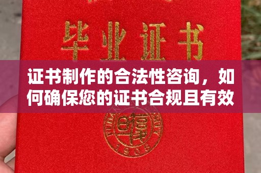 洪江证书制作的合法性咨询，如何确保您的证书合规且有效？