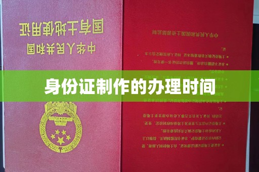 洪江身份证制作的办理时间
