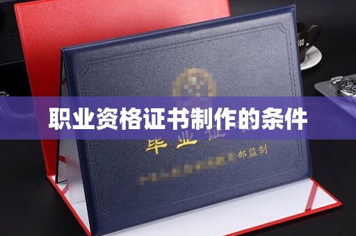 洪江职业资格证书制作的条件