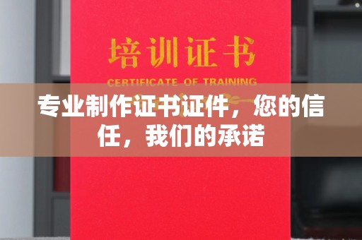 洪江专业制作证书证件，您的信任，我们的承诺