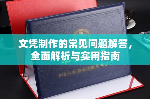 洪江文凭制作的常见问题解答，全面解析与实用指南