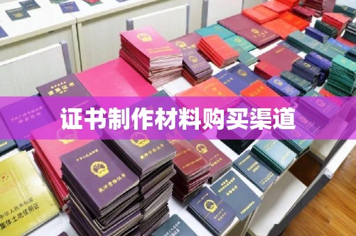 洪江证书制作材料购买渠道