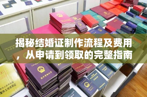 洪江揭秘结婚证制作流程及费用，从申请到领取的完整指南