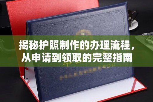洪江揭秘护照制作的办理流程，从申请到领取的完整指南