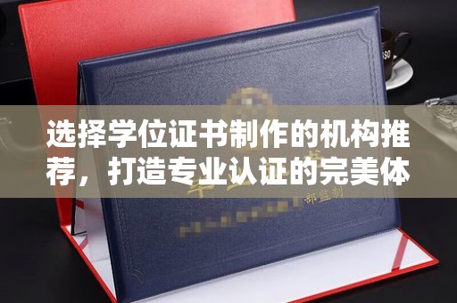洪江选择学位证书制作的机构推荐，打造专业认证的完美体验
