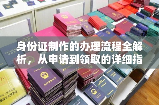 洪江身份证制作的办理流程全解析，从申请到领取的详细指南