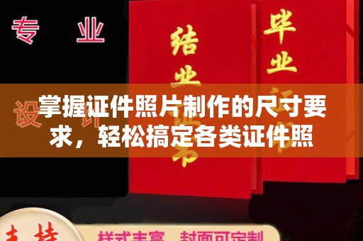 洪江掌握证件照片制作的尺寸要求，轻松搞定各类证件照
