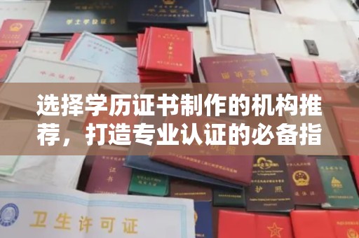 洪江选择学历证书制作的机构推荐，打造专业认证的必备指南