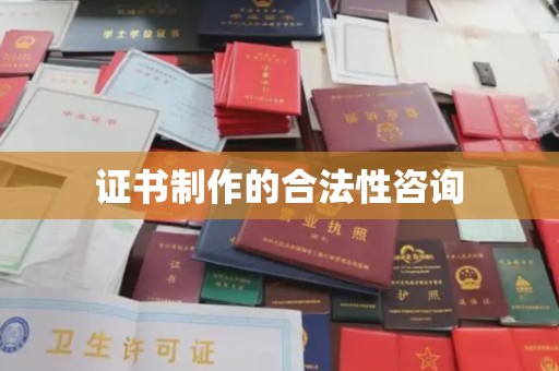 洪江证书制作的合法性咨询