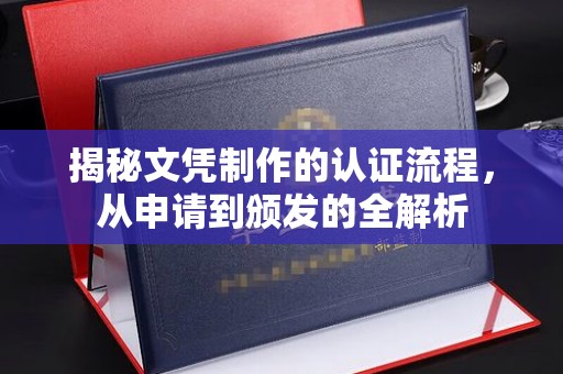 洪江揭秘文凭制作的认证流程，从申请到颁发的全解析