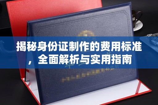 洪江揭秘身份证制作的费用标准，全面解析与实用指南