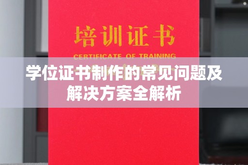洪江学位证书制作的常见问题及解决方案全解析