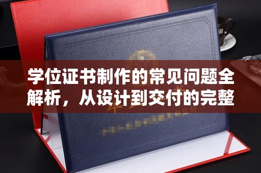 洪江学位证书制作的常见问题全解析，从设计到交付的完整指南