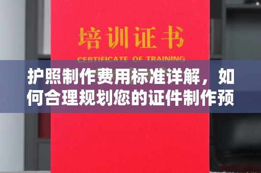 洪江护照制作费用标准详解，如何合理规划您的证件制作预算