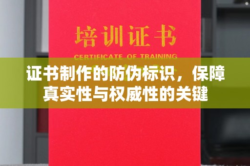 洪江证书制作的防伪标识，保障真实性与权威性的关键