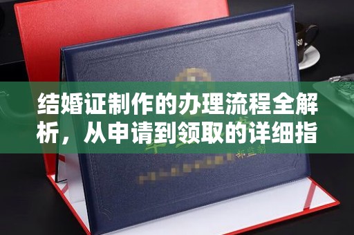 洪江结婚证制作的办理流程全解析，从申请到领取的详细指南