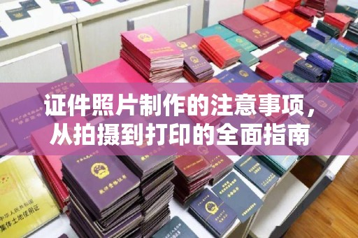 洪江证件照片制作的注意事项，从拍摄到打印的全面指南