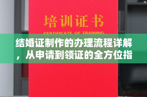 洪江结婚证制作的办理流程详解，从申请到领证的全方位指南