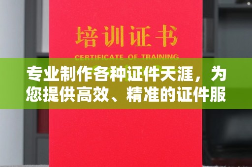 洪江专业制作各种证件天涯，为您提供高效、精准的证件服务