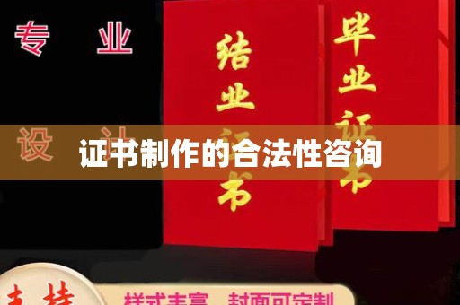洪江证书制作的合法性咨询
