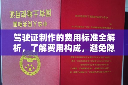 洪江驾驶证制作的费用标准全解析，了解费用构成，避免隐形消费