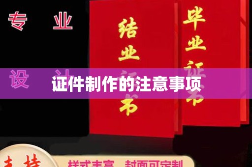洪江证件制作的注意事项